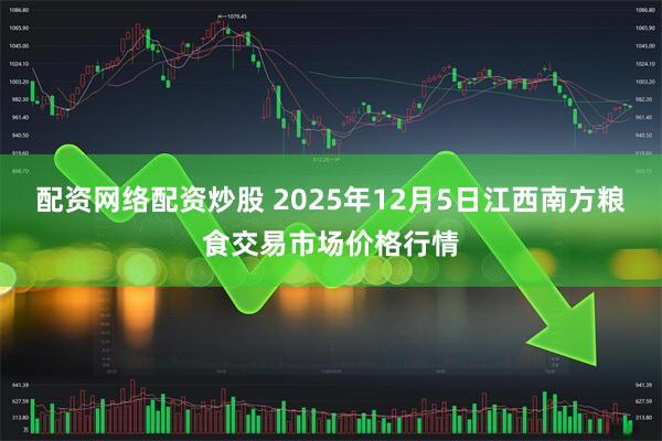 配资网络配资炒股 2025年12月5日江西南方粮食交易市场价格行情