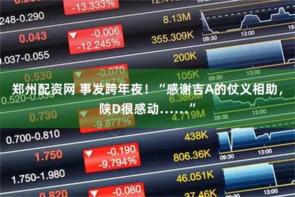 郑州配资网 事发跨年夜！“感谢吉A的仗义相助，陕D很感动……”