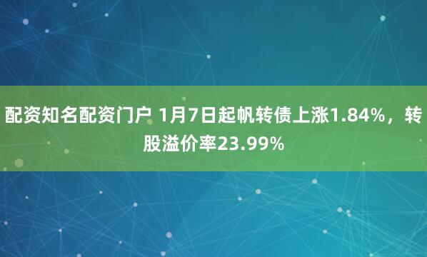 配资知名配资门户 1月7日起帆转债上涨1.84%，转股溢价率23.99%