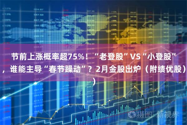 节前上涨概率超75%！“老登股”VS“小登股”，谁能主导“春节躁动”？2月金股出炉（附绩优股）