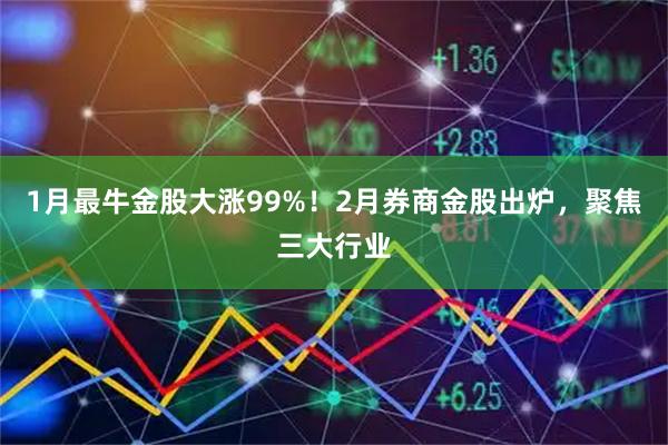 1月最牛金股大涨99%！2月券商金股出炉，聚焦三大行业