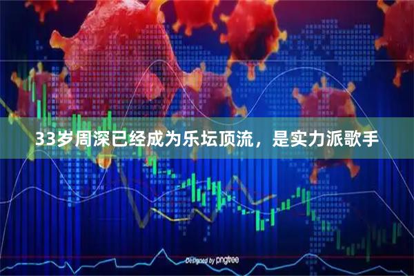 33岁周深已经成为乐坛顶流，是实力派歌手