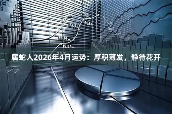 属蛇人2026年4月运势：厚积薄发，静待花开
