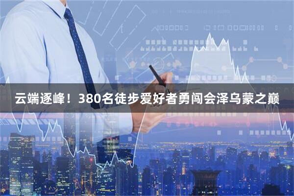 云端逐峰！380名徒步爱好者勇闯会泽乌蒙之巅