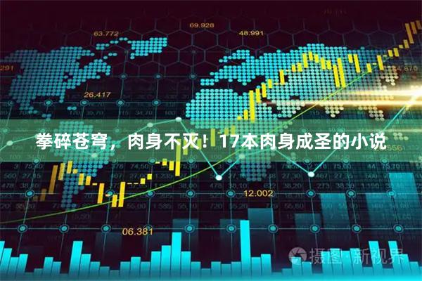 拳碎苍穹，肉身不灭！17本肉身成圣的小说
